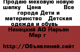 Продаю меховую новую шапку › Цена ­ 1 000 - Все города Дети и материнство » Детская одежда и обувь   . Ненецкий АО,Нарьян-Мар г.